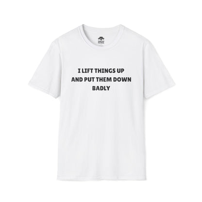 I Lift Things Up And Put Them Down Badly T-Shirt