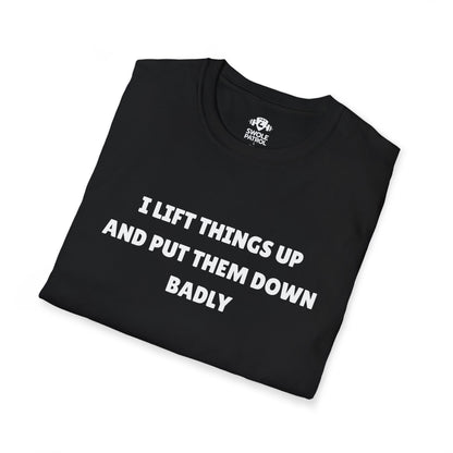 I Lift Things Up And Put Them Down Badly T-Shirt