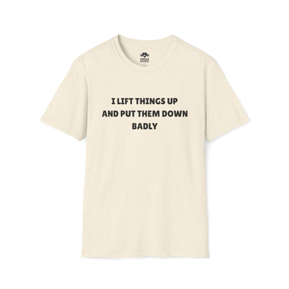 I Lift Things Up And Put Them Down Badly T-Shirt