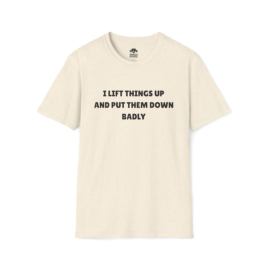 I Lift Things Up And Put Them Down Badly T-Shirt